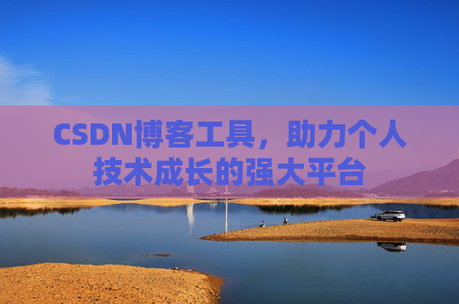 CSDN博客工具,助力个人技术成长的强大平台
